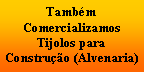 Caixa de texto: TambmComercializamos Tijolos para Construo (Alvenaria)