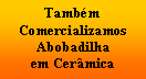 Caixa de texto: TambmComercializamos Abobadilha em Cermica